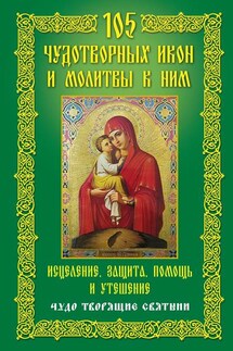 105 чудотворных икон и молитвы к ним. Исцеление, защита, помощь и утешение. Чудо творящие святыни - Анна Мудрова
