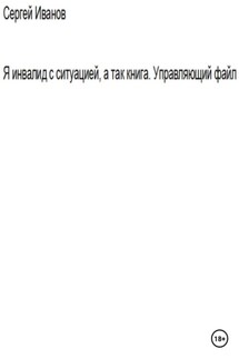 Я инвалид с ситуацией, а так книга. Управляющий файл - Сергей Иванов
