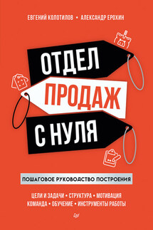 Отдел продаж с нуля. Пошаговое руководство построения - Евгений Колотилов, Александр Альбертович Ерохин