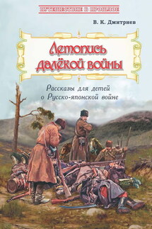 Летопись далёкой войны. Рассказы для детей о Русско-японской войне - Владимир Дмитриев