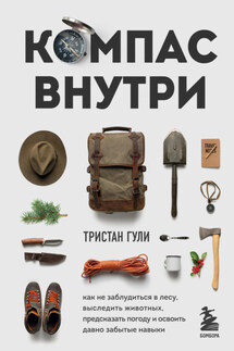 Компас внутри. Как не заблудиться в лесу, выследить животных, предсказать погоду и освоить давно забытые навыки - Тристан Гули