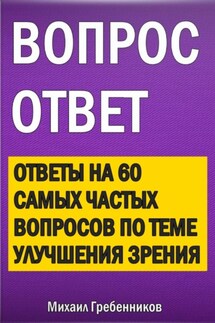Вопрос – ответ. Ответы на 60 самых частых вопросов по теме улучшения зрения - Михаил Гребенников