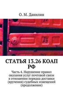 Статья 13.26 КоАП РФ. Часть 4. Нарушение правил оказания услуг почтовой связи в отношении порядка доставки (вручения) судебных извещений (продолжение) - О. Данилин