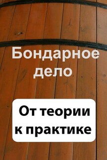 Бондарное дело. От теории к практике - Илья Мельников