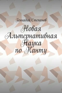 Новая Альтернативная Наука по Канту - Геннадий Степанов