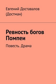 Ревность богов Помпеи. Повесть. Драма - Евгений Доставалов (Достман)