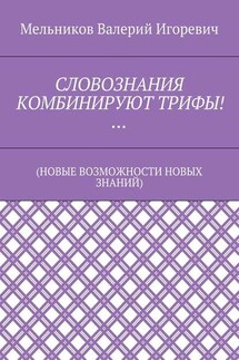 СЛОВОЗНАНИЯ КОМБИНИРУЮТ ТРИФЫ!… (НОВЫЕ ВОЗМОЖНОСТИ НОВЫХ ЗНАНИЙ) - Валерий Мельников