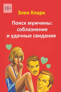 Поиск мужчины: соблазнение и удачные свидания - Элен Кларк