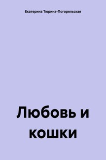 Любовь и кошки - Екатерина Тюрина-Погорельская
