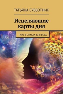 Исцеляющие карты дня. Таро в стихах для всех - Татьяна Субботник