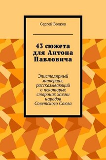 43 сюжета для Антона Павловича. Эпистолярный материал, рассказывающий о некоторых сторонах жизни народов Советского Союза - Сергей Волков