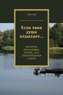Если твоя душа отдыхает… рассказы, миниатюры, этюды, эссе, стихотворения в прозе - Лора Дан