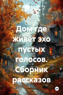 Дом где живет эхо пустых голосов. Сборник рассказов - Андрей Дубровин