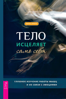 Тело исцеляет само себя. Глубокое изучение работы мышц и их связи с эмоциями - Эмили Фрэнсис
