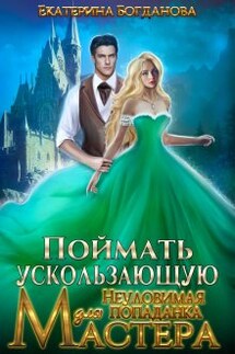 Поймать ускользающую. Неуловимая попаданка для Мастера - Екатерина Богданова