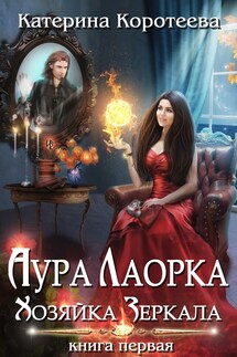 Аура Лаорка. Хозяйка Зеркала 16+ - Катерина Коротеева