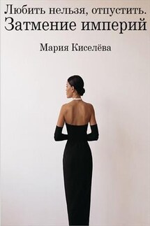 Любить нельзя, отпустить. Затмение империй - Мария Киселева