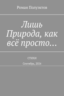 Лишь Природа, как всё просто… Стихи. Сентябрь, 2024 - Роман Полуэктов