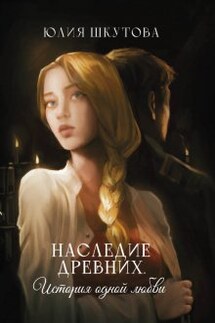 Наследие древних. История одной любви - Юлия Шкутова