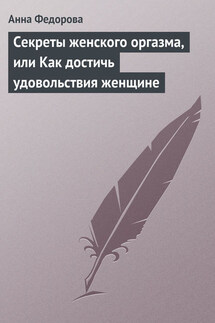 Секреты женского оргазма, или Как достичь удовольствия женщине - Анна Федорова