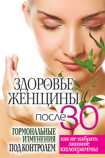 Здоровье женщины после 30 лет. Гормональные изменения под контролем. Как не набрать лишние килограммы - Светлана Дубровская
