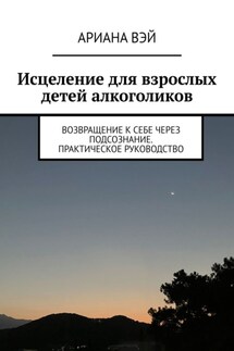 Что скрывает твое подсознание. Исцеление для взрослых детей алкоголиков - Ариана Вэй