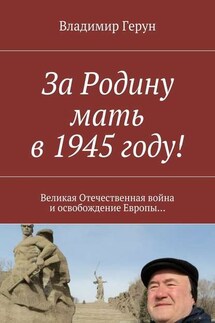 За Родину мать в 1945 году! Великая Отечественная война и освобождение Европы… - Владимир Герун