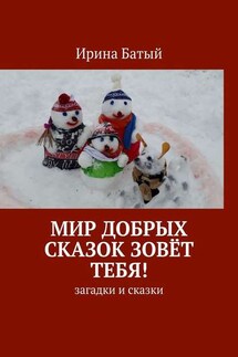 Мир добрых сказок зовёт тебя! Загадки и сказки - Ирина Батый