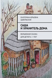 Саша и хранитель дома. Волшебная сказка для детей 6—7 лет - Екатерина Цыбульская