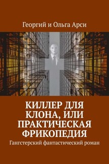Киллер для клона, или Практическая фрикопедия. Гангстерский фантастический роман - Георгий Арси, Ольга Арси