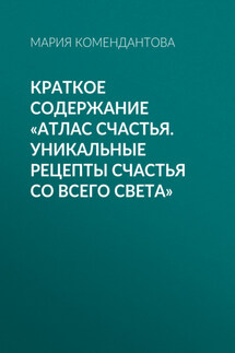 Краткое содержание «Атлас счастья. Уникальные рецепты счастья со всего света» - Мария Комендантова