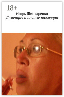 Деменция и ночные поллюции - Игорь Шинкаренко