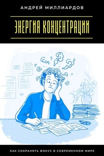Энергия концентрации. Как сохранять фокус в современном мире - Андрей Миллиардов