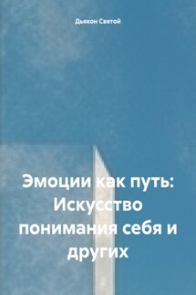 Эмоции как путь: Искусство понимания себя и других - Дьякон Святой