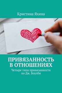Привязанность в отношениях. Четыре типа привязанности по Дж. Боулби - Кристина Яхина