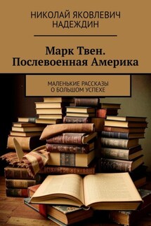 Марк Твен. Послевоенная Америка. Маленькие рассказы о большом успехе - Николай Надеждин