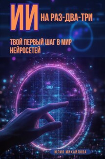 ИИ на раз-два-три: Твой первый шаг в мир нейросетей - Юлия Михайлова