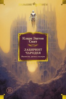Лабиринт чародея. Вымыслы, грезы и химеры - Кларк Смит