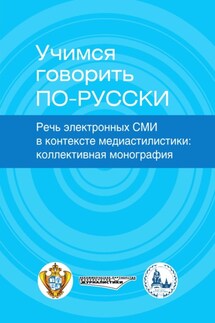 Учимся говорить по-русски. Речь электронных СМИ в контексте медиастилистики - Коллектив авторов