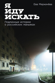Я иду искать: Подлинные истории о российских маньяках - Ева Меркачёва