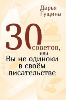 30 советов, или Вы не одиноки в своём писательстве - Дарья Гущина
