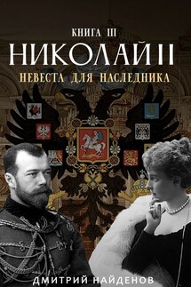 Николай Второй. Невеста для наследника. Книга третья. - Дмитрий Найденов