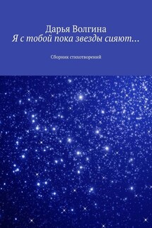 Я с тобой пока звезды сияют… Сборник стихотворений - Дарья Волгина