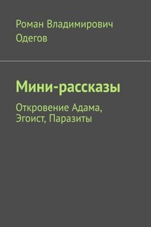 Мини-рассказы. Откровение Адама, Эгоист, Паразиты - Роман Одегов