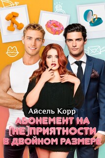 Абонемент на (не)приятности в двойном размере - Айсель Корр