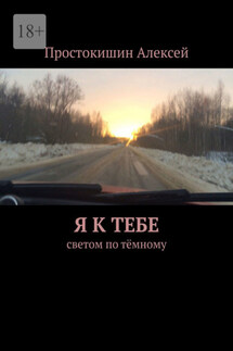 Я к тебе. Cветом по тёмному - Алексей Простокишин