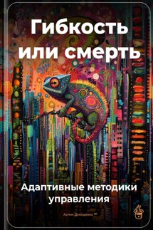 Гибкость или смерть: Адаптивные методики управления - Артем Демиденко