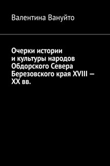 Очерки истории и культуры народов Обдорского Севера Березовского края XVIII – XX вв. - Валентина Вануйто