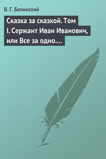 Сказка за сказкой. Том I. Сержант Иван Иванович, или Все за одно. Исторический рассказ Н. В. Кукольника - Виссарион Белинский
