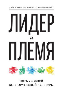 Лидер и племя. Пять уровней корпоративной культуры - Дэйв Логан, Хэли Фишер-Райт